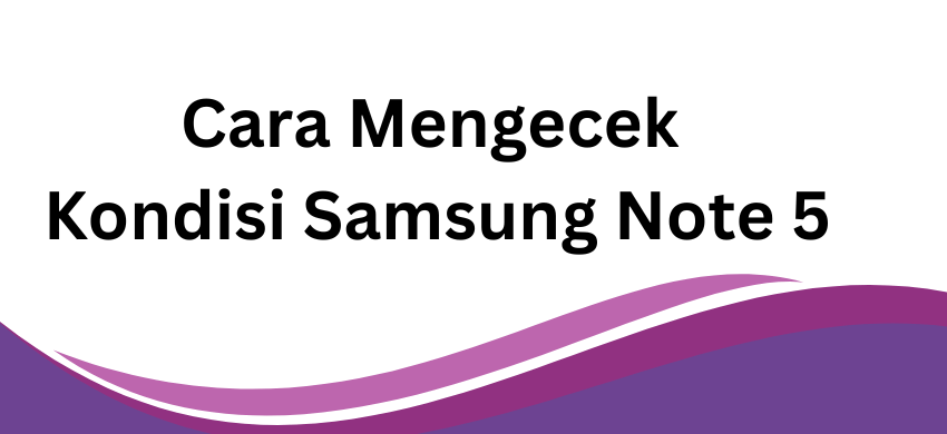 Cara Mengecek Kondisi Samsung Note 5