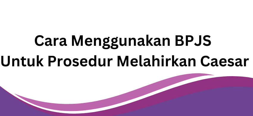 Cara Menggunakan BPJS Untuk Prosedur Melahirkan Caesar