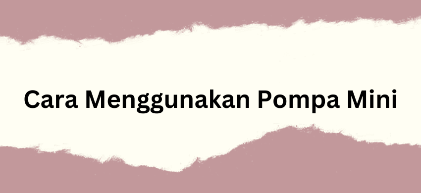 Cara Menggunakan Pompa Mini