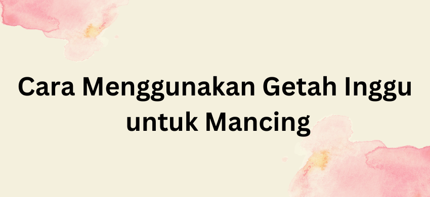 Cara Menggunakan Getah Inggu untuk Mancing