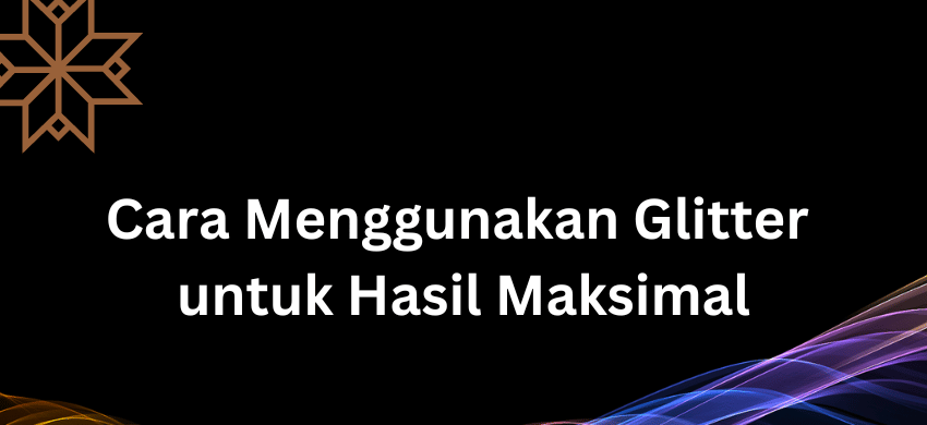 Cara Menggunakan Glitter untuk Hasil Maksimal