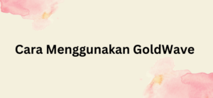 Cara Menggunakan GoldWave