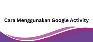 Cara Menggunakan Google Activity