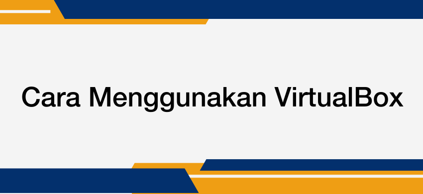 Cara Menggunakan VirtualBox